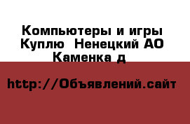 Компьютеры и игры Куплю. Ненецкий АО,Каменка д.